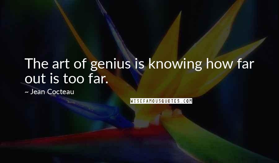 Jean Cocteau Quotes: The art of genius is knowing how far out is too far.