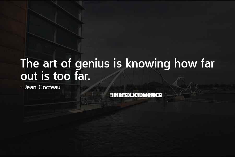 Jean Cocteau Quotes: The art of genius is knowing how far out is too far.