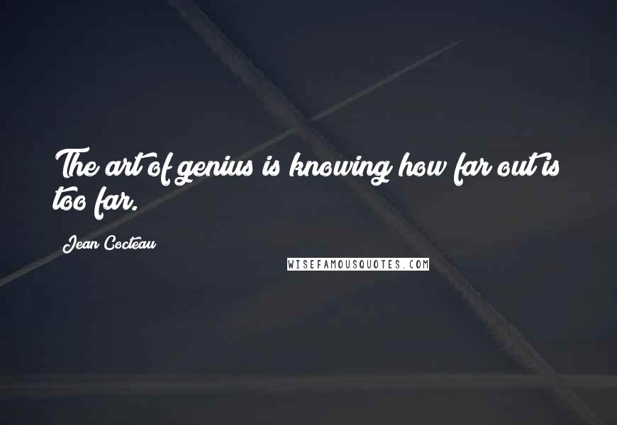 Jean Cocteau Quotes: The art of genius is knowing how far out is too far.