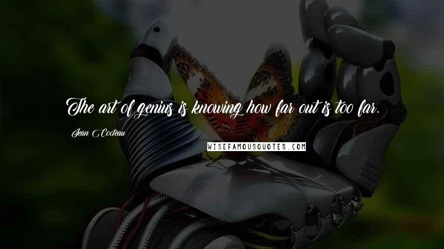 Jean Cocteau Quotes: The art of genius is knowing how far out is too far.