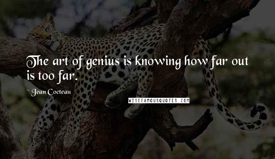 Jean Cocteau Quotes: The art of genius is knowing how far out is too far.