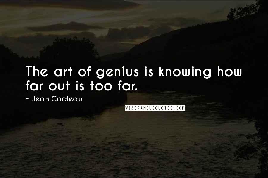 Jean Cocteau Quotes: The art of genius is knowing how far out is too far.