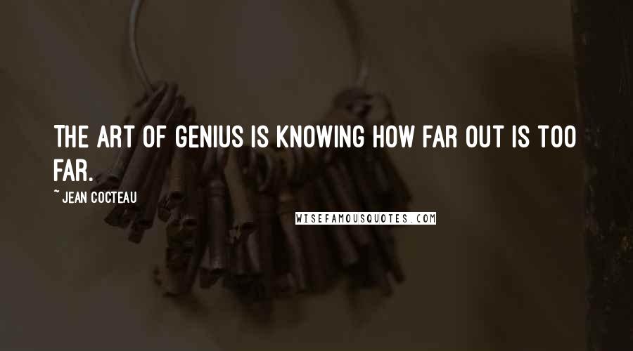 Jean Cocteau Quotes: The art of genius is knowing how far out is too far.