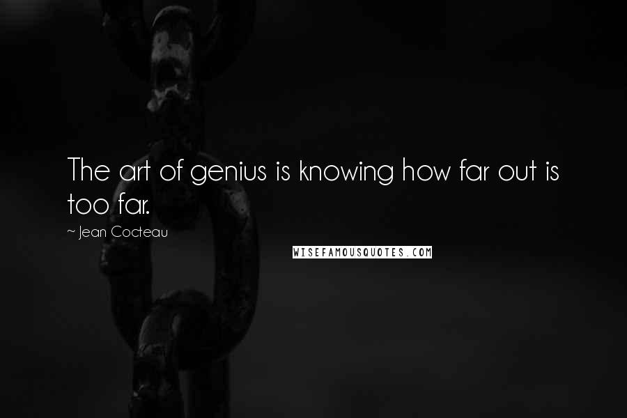 Jean Cocteau Quotes: The art of genius is knowing how far out is too far.