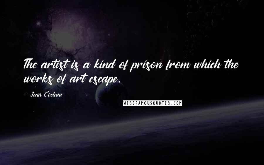 Jean Cocteau Quotes: The artist is a kind of prison from which the works of art escape.