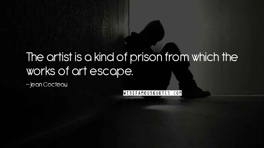 Jean Cocteau Quotes: The artist is a kind of prison from which the works of art escape.