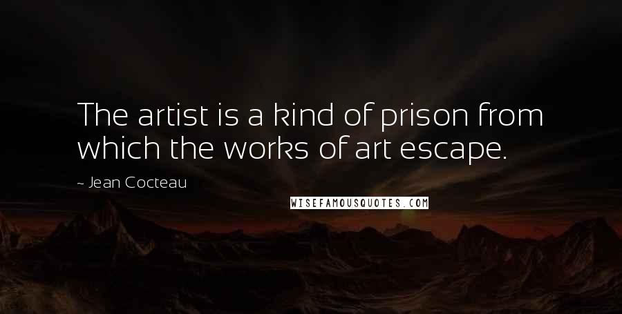 Jean Cocteau Quotes: The artist is a kind of prison from which the works of art escape.