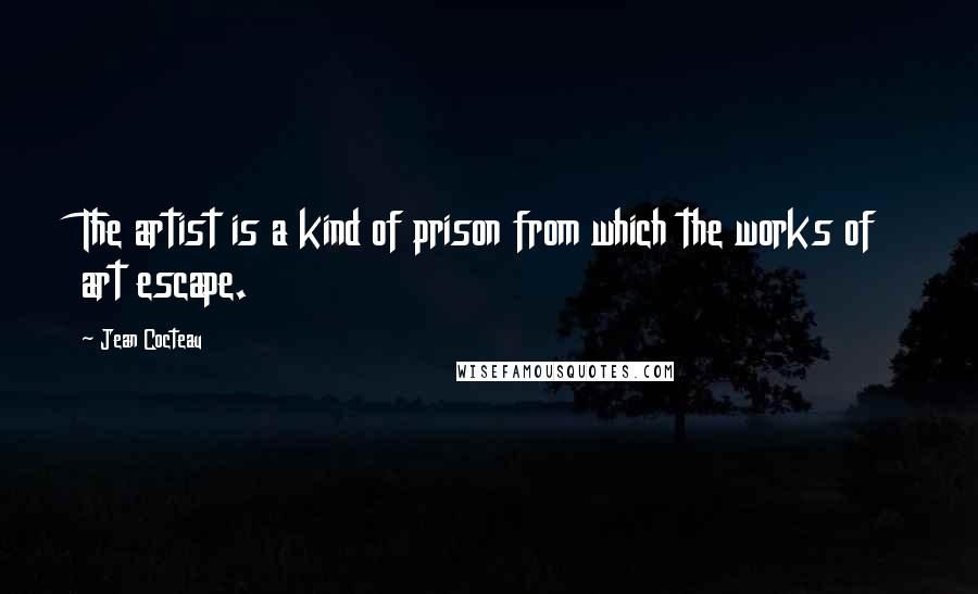 Jean Cocteau Quotes: The artist is a kind of prison from which the works of art escape.