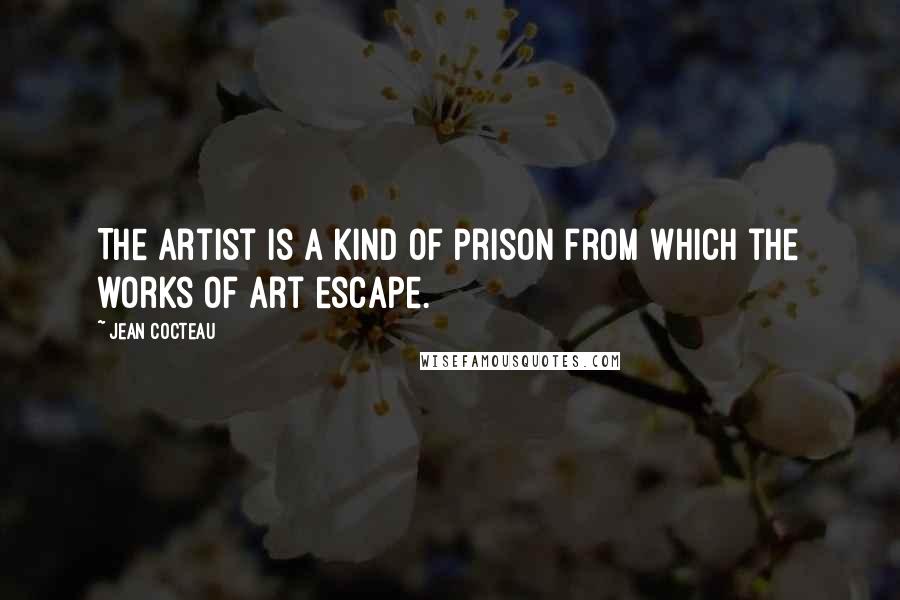 Jean Cocteau Quotes: The artist is a kind of prison from which the works of art escape.