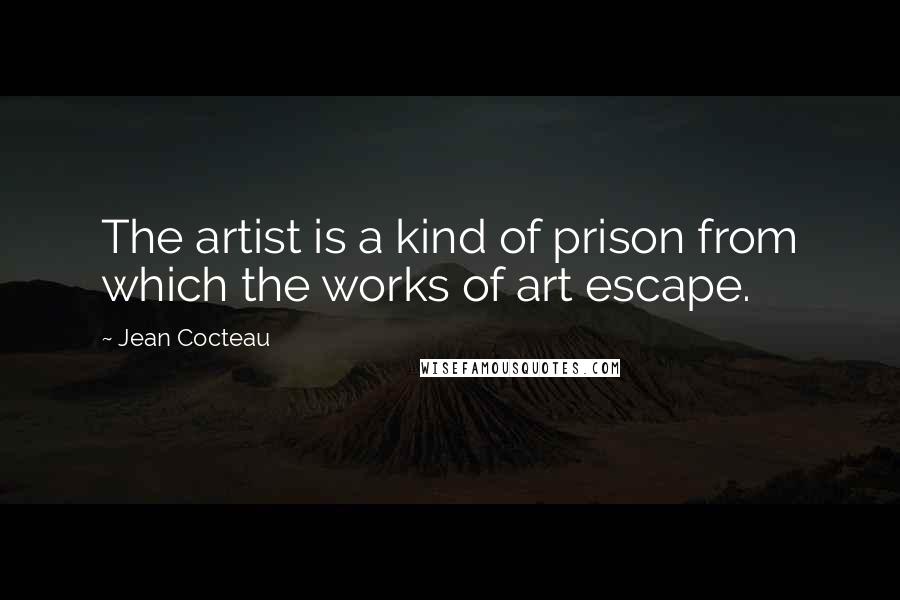 Jean Cocteau Quotes: The artist is a kind of prison from which the works of art escape.