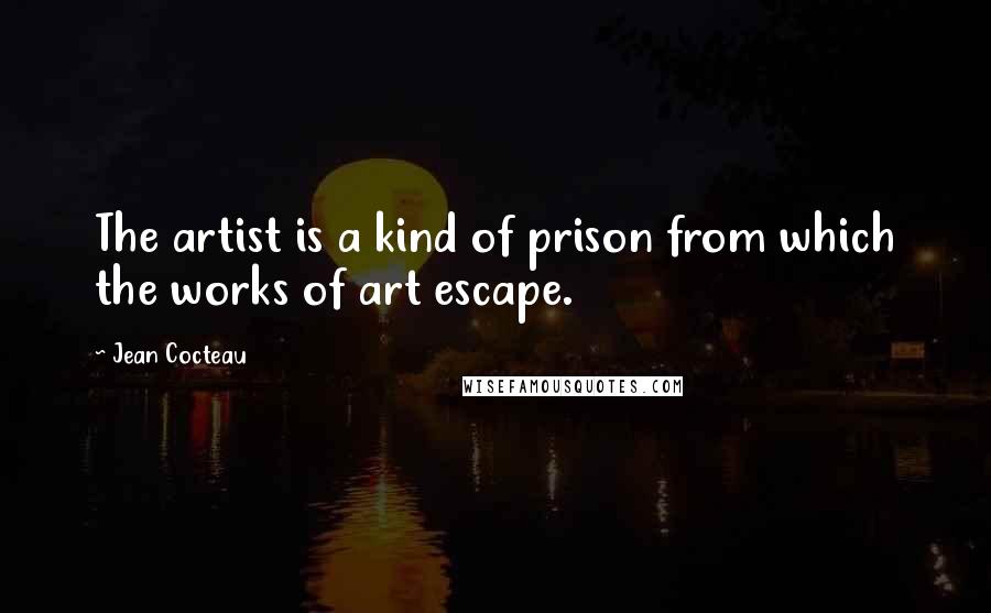 Jean Cocteau Quotes: The artist is a kind of prison from which the works of art escape.