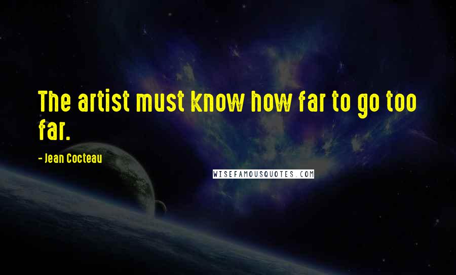 Jean Cocteau Quotes: The artist must know how far to go too far.