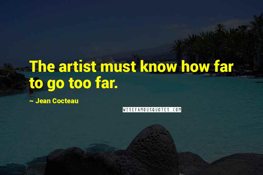 Jean Cocteau Quotes: The artist must know how far to go too far.