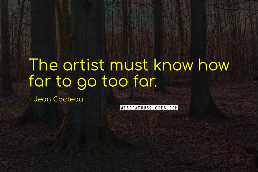 Jean Cocteau Quotes: The artist must know how far to go too far.