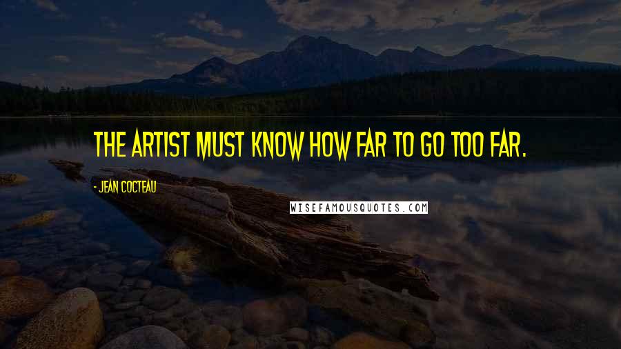 Jean Cocteau Quotes: The artist must know how far to go too far.