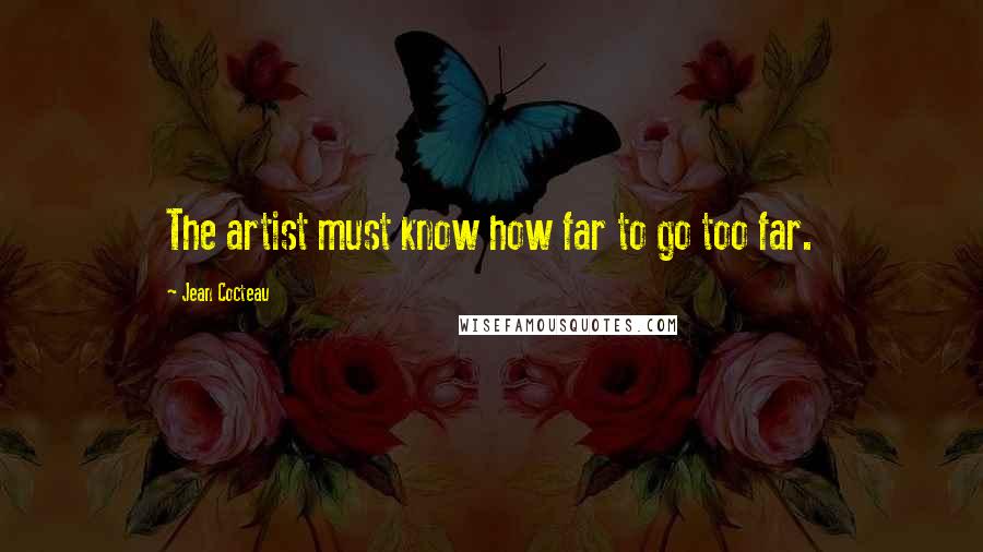 Jean Cocteau Quotes: The artist must know how far to go too far.