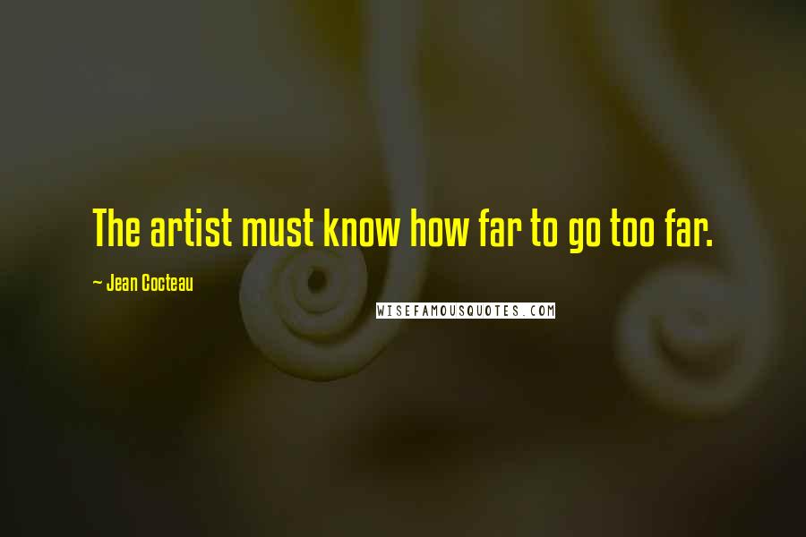 Jean Cocteau Quotes: The artist must know how far to go too far.