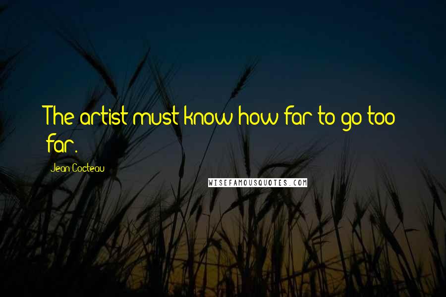 Jean Cocteau Quotes: The artist must know how far to go too far.