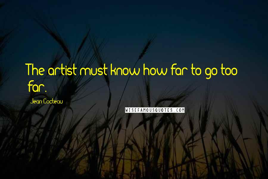 Jean Cocteau Quotes: The artist must know how far to go too far.