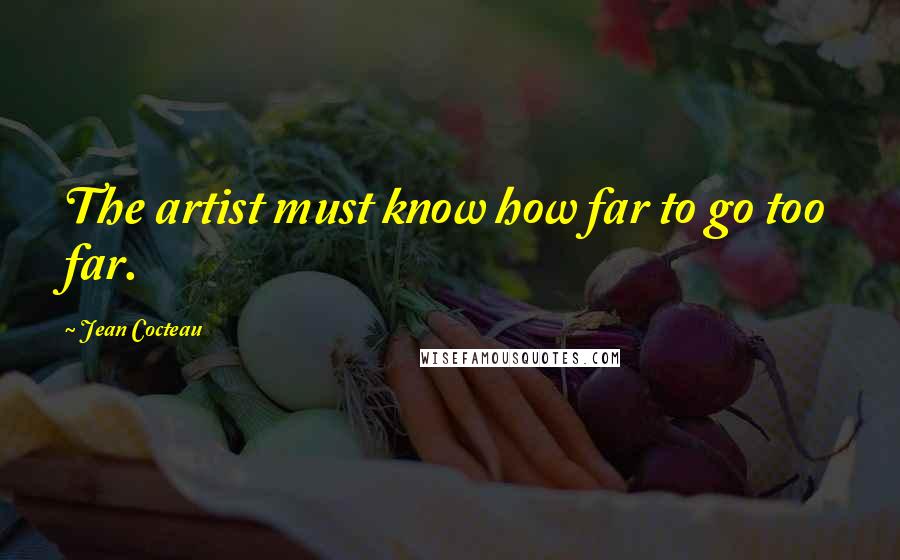 Jean Cocteau Quotes: The artist must know how far to go too far.