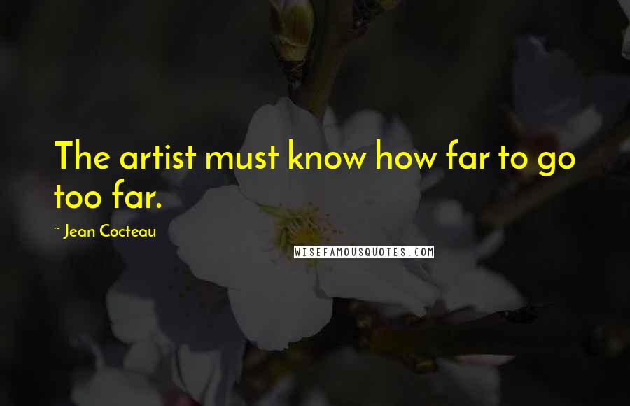 Jean Cocteau Quotes: The artist must know how far to go too far.