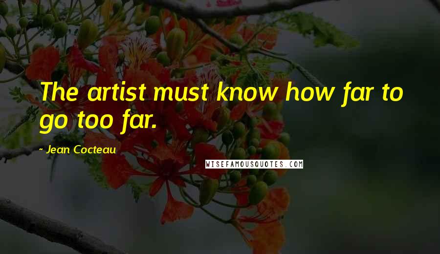 Jean Cocteau Quotes: The artist must know how far to go too far.