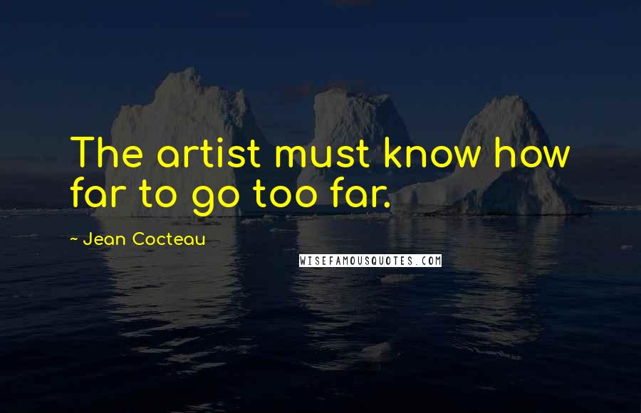 Jean Cocteau Quotes: The artist must know how far to go too far.