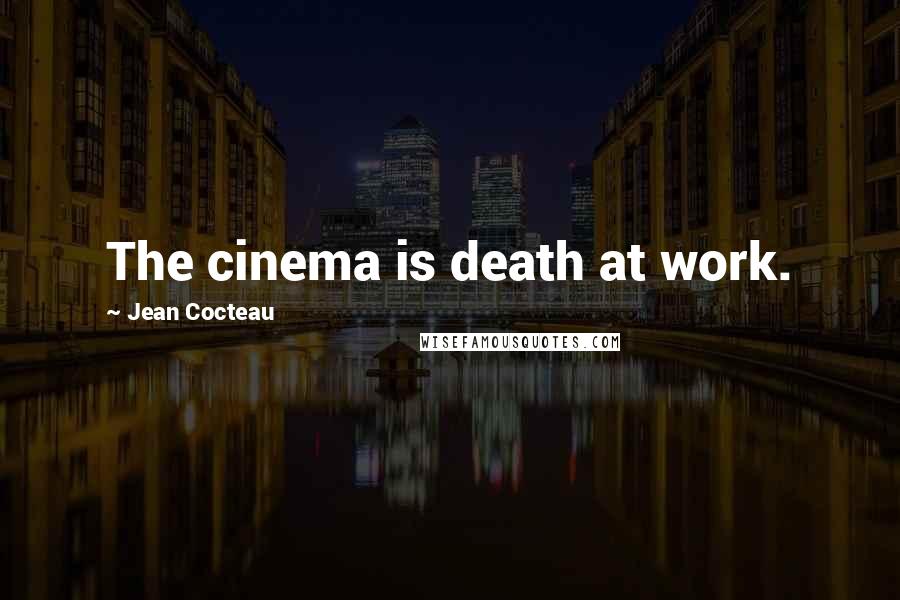 Jean Cocteau Quotes: The cinema is death at work.