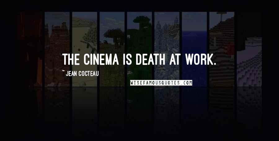 Jean Cocteau Quotes: The cinema is death at work.