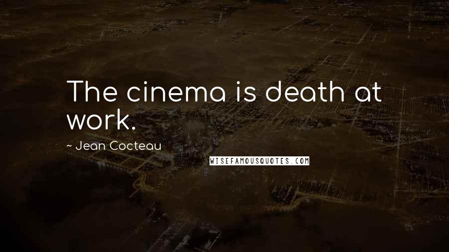 Jean Cocteau Quotes: The cinema is death at work.
