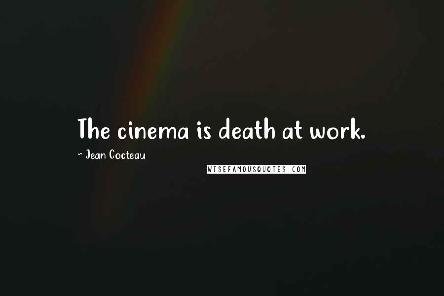 Jean Cocteau Quotes: The cinema is death at work.