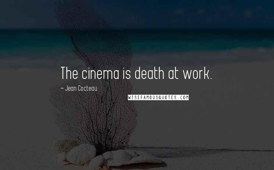 Jean Cocteau Quotes: The cinema is death at work.