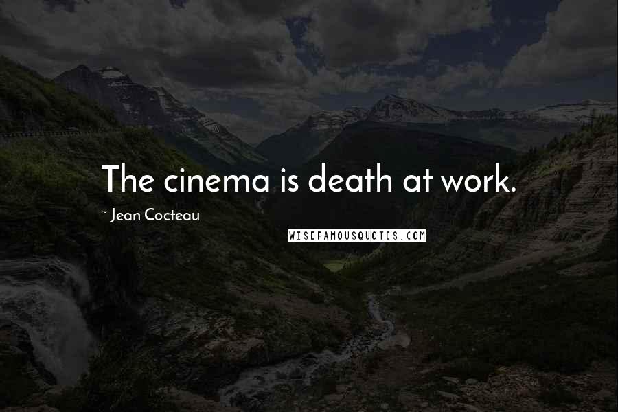 Jean Cocteau Quotes: The cinema is death at work.