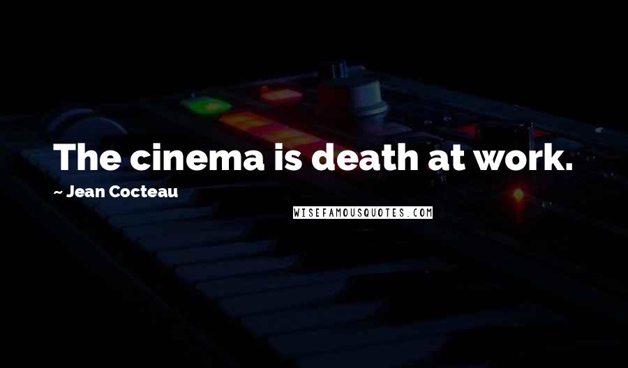 Jean Cocteau Quotes: The cinema is death at work.