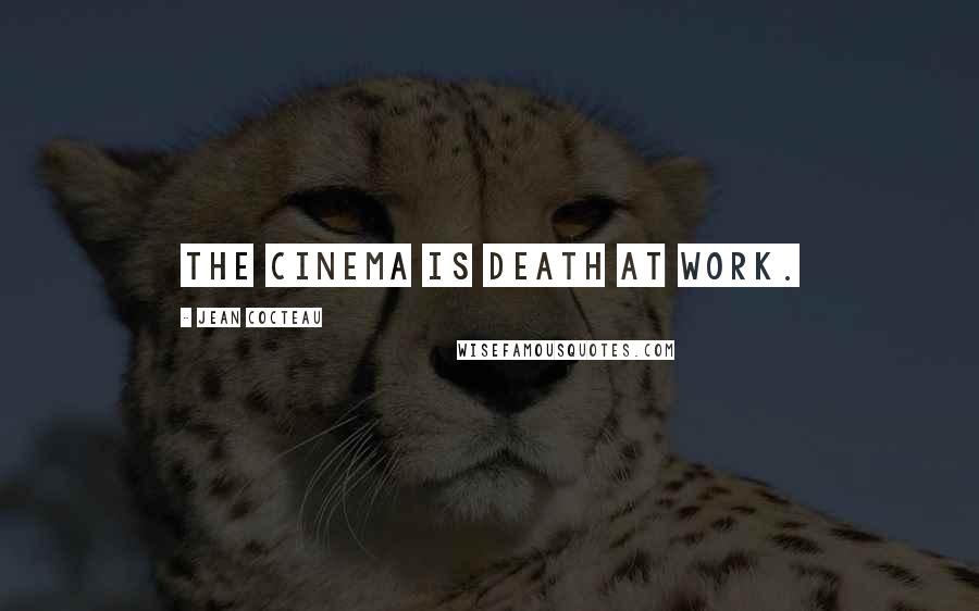 Jean Cocteau Quotes: The cinema is death at work.