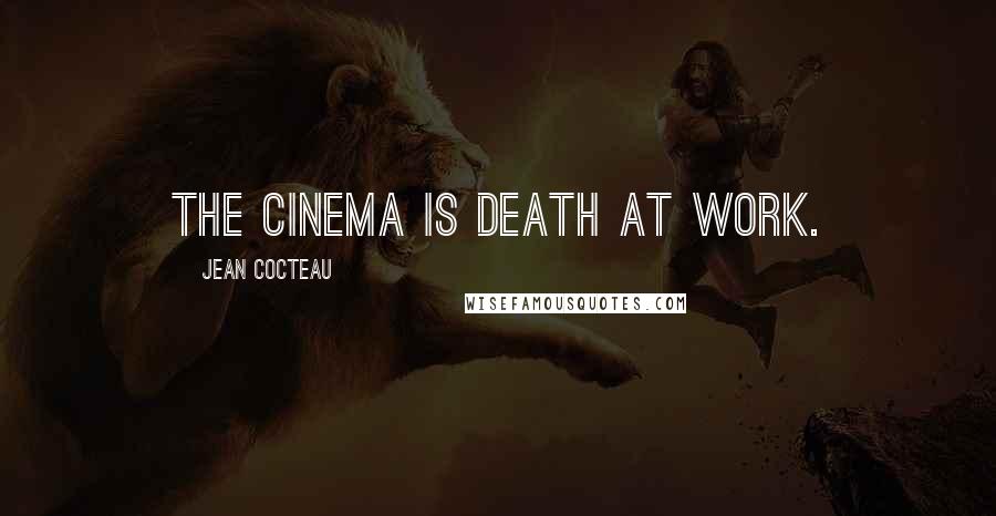 Jean Cocteau Quotes: The cinema is death at work.