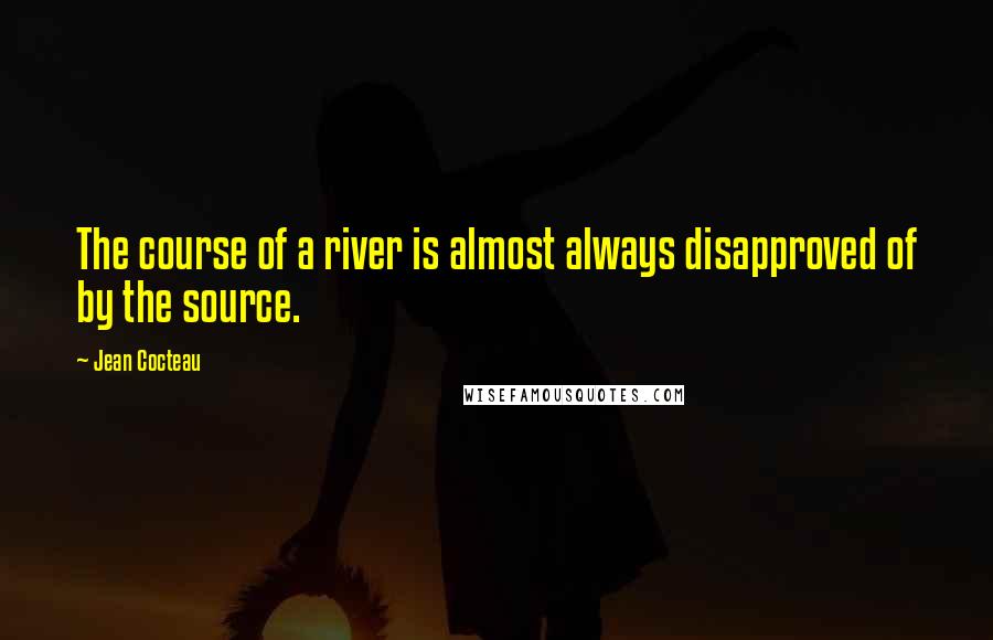 Jean Cocteau Quotes: The course of a river is almost always disapproved of by the source.