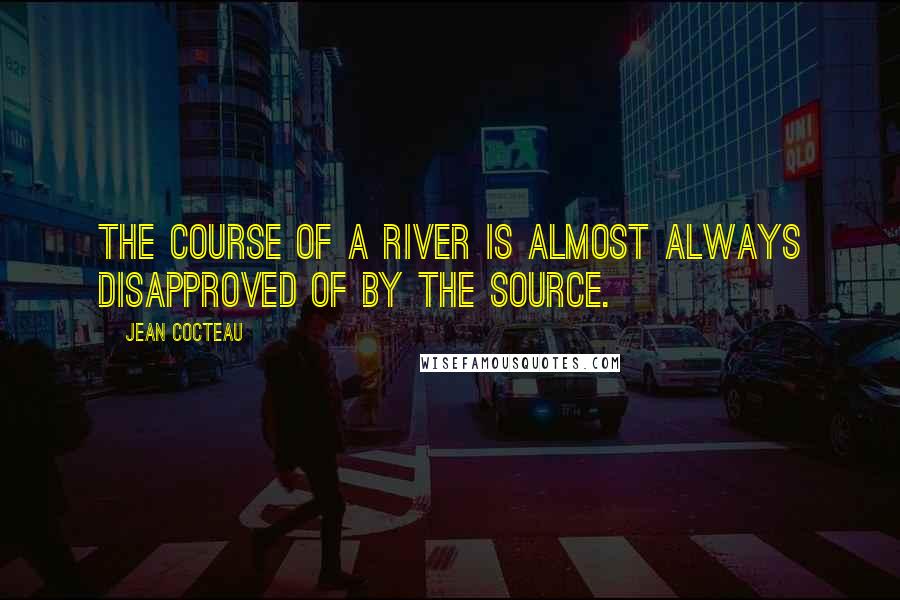 Jean Cocteau Quotes: The course of a river is almost always disapproved of by the source.