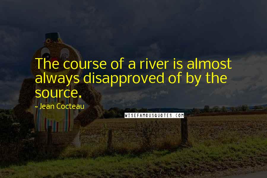 Jean Cocteau Quotes: The course of a river is almost always disapproved of by the source.