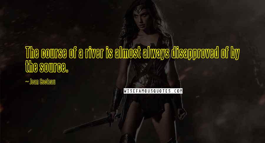 Jean Cocteau Quotes: The course of a river is almost always disapproved of by the source.