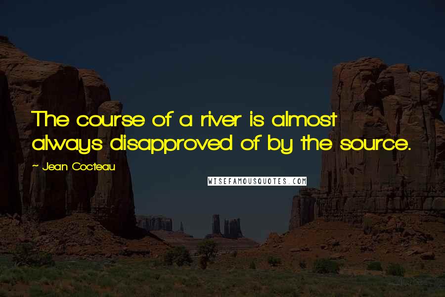 Jean Cocteau Quotes: The course of a river is almost always disapproved of by the source.