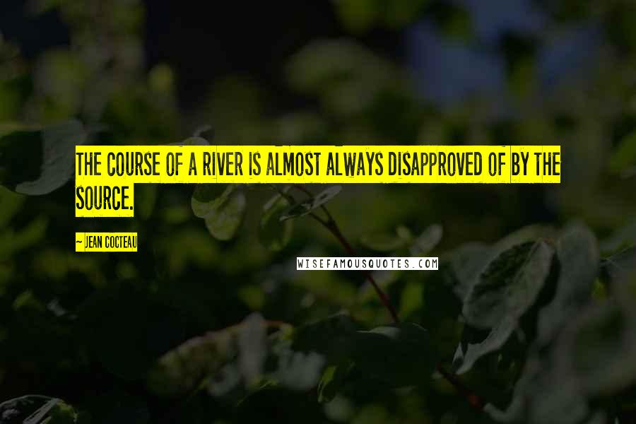 Jean Cocteau Quotes: The course of a river is almost always disapproved of by the source.