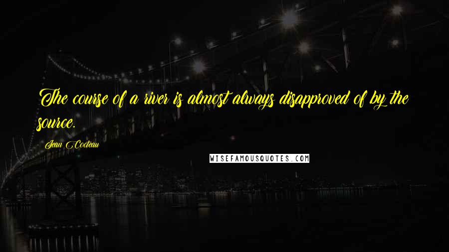 Jean Cocteau Quotes: The course of a river is almost always disapproved of by the source.