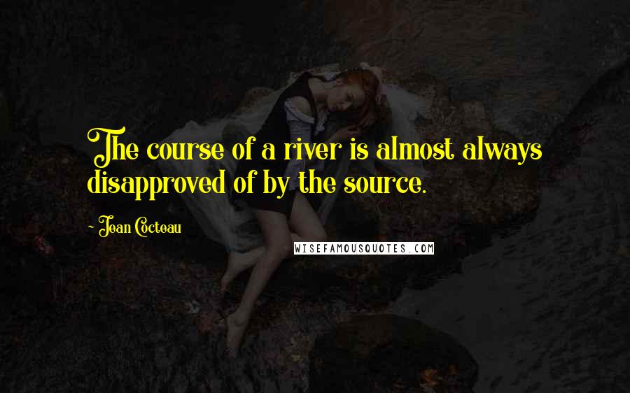 Jean Cocteau Quotes: The course of a river is almost always disapproved of by the source.