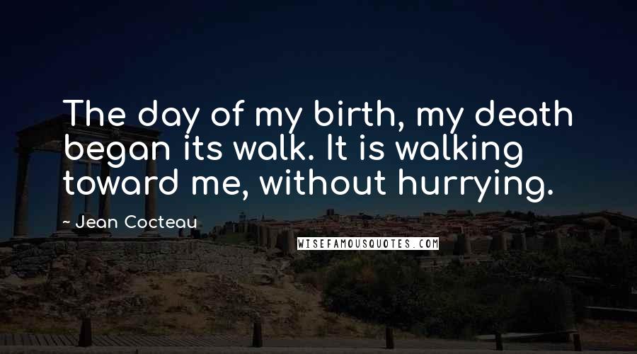 Jean Cocteau Quotes: The day of my birth, my death began its walk. It is walking toward me, without hurrying.