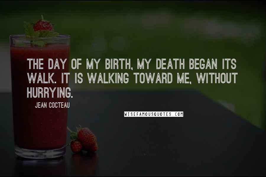 Jean Cocteau Quotes: The day of my birth, my death began its walk. It is walking toward me, without hurrying.
