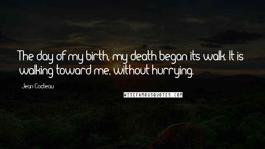 Jean Cocteau Quotes: The day of my birth, my death began its walk. It is walking toward me, without hurrying.