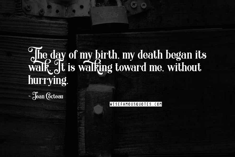 Jean Cocteau Quotes: The day of my birth, my death began its walk. It is walking toward me, without hurrying.