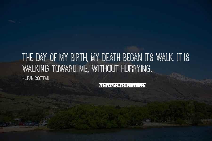 Jean Cocteau Quotes: The day of my birth, my death began its walk. It is walking toward me, without hurrying.