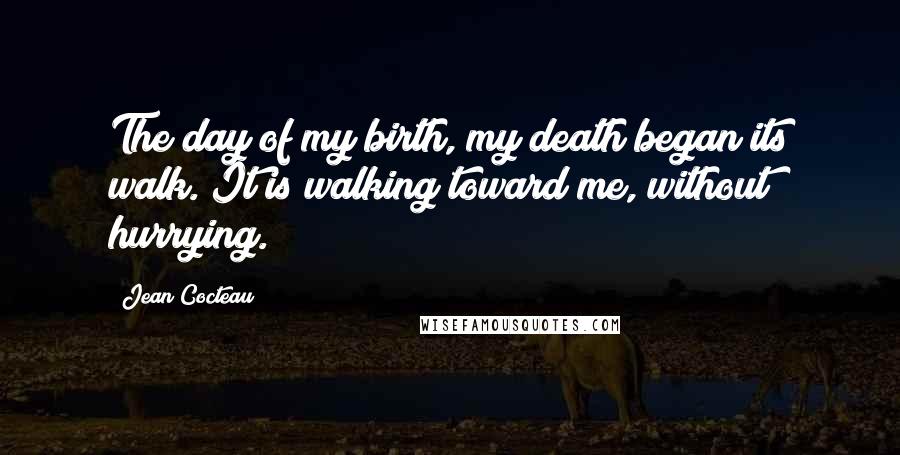 Jean Cocteau Quotes: The day of my birth, my death began its walk. It is walking toward me, without hurrying.